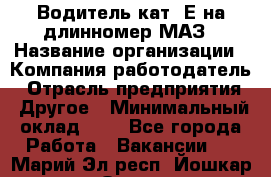 Водитель кат. Е на длинномер МАЗ › Название организации ­ Компания-работодатель › Отрасль предприятия ­ Другое › Минимальный оклад ­ 1 - Все города Работа » Вакансии   . Марий Эл респ.,Йошкар-Ола г.